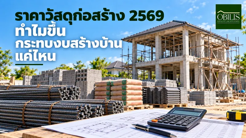 ราคาวัสดุก่อสร้าง 2569 ทำไมขึ้น กระทบงบสร้างบ้านแค่ไหน