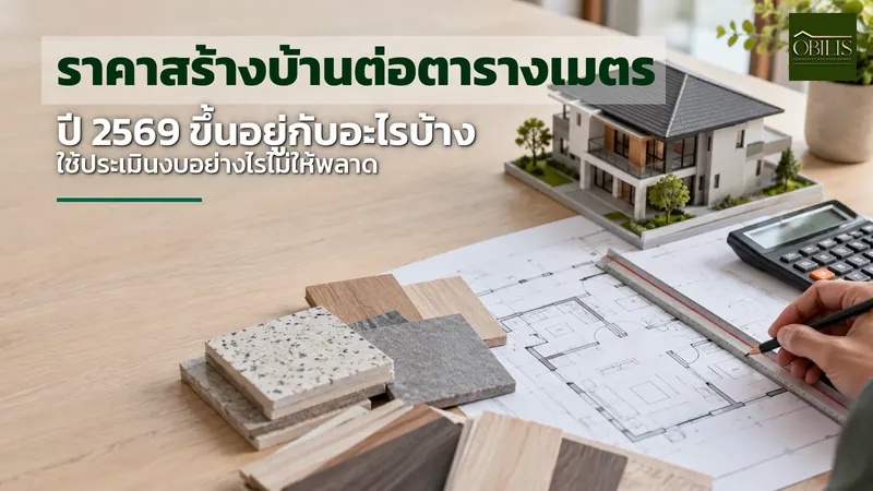 ราคาสร้างบ้านต่อตารางเมตร 2569 ขึ้นอยู่กับอะไรบ้าง ใช้ประเมินงบอย่างไรไม่ให้พลาด