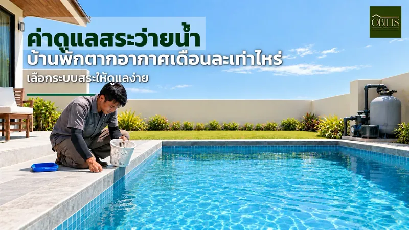 ค่าดูแลสระว่ายน้ำบ้านพักตากอากาศ เดือนละเท่าไหร่ และสระแบบไหนดูแลง่ายกว่าเมื่อไม่ได้อยู่ประจำ